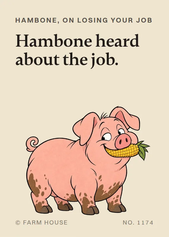 Hambone losing your job card: Hambone heard about the job.